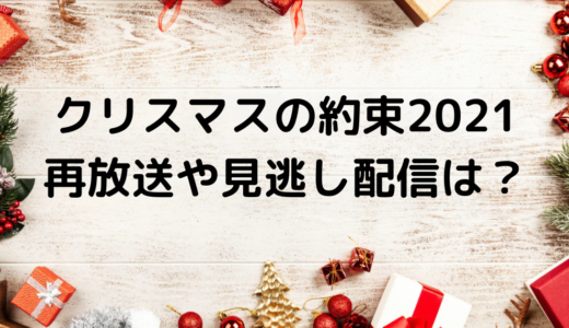 「クリスマスの約束2021」再放送は？見逃し動画無料視聴方法を紹介！